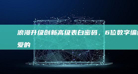 浪漫升级：创新高级表白密码，6位数字编织爱的密语