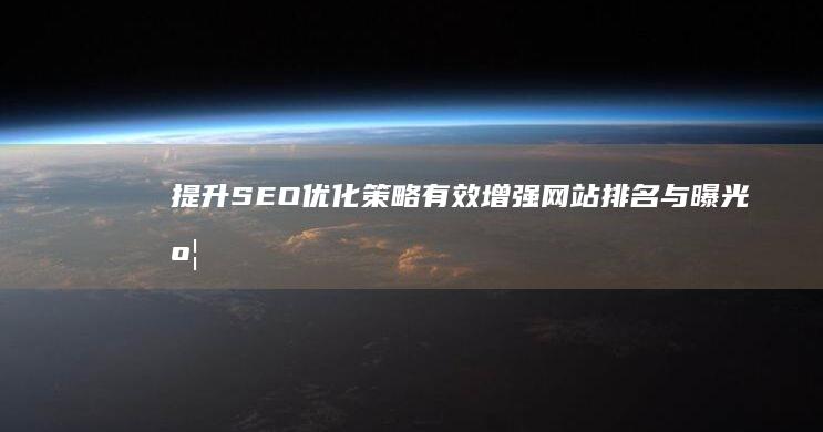 提升SEO优化策略：有效增强网站排名与曝光度