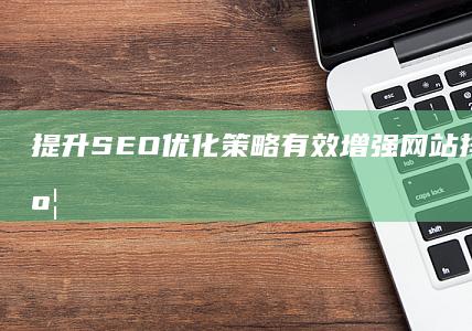 提升SEO优化策略：有效增强网站排名与曝光度